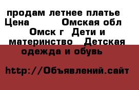 продам летнее платье › Цена ­ 300 - Омская обл., Омск г. Дети и материнство » Детская одежда и обувь   